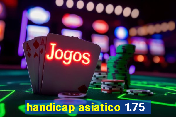 handicap asiatico 1.75